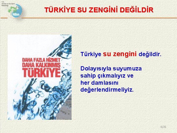 TÜRKİYE SU ZENGİNİ DEĞİLDİR Türkiye su zengini değildir. Dolayısıyla suyumuza sahip çıkmalıyız ve her