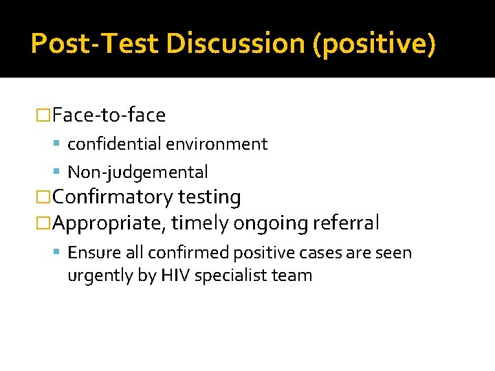 Post-Test Discussion (positive) �Face-to-face confidential environment Non-judgemental �Confirmatory testing �Appropriate, timely ongoing referral Ensure