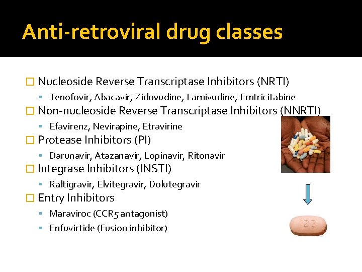 Anti-retroviral drug classes � Nucleoside Reverse Transcriptase Inhibitors (NRTI) Tenofovir, Abacavir, Zidovudine, Lamivudine, Emtricitabine