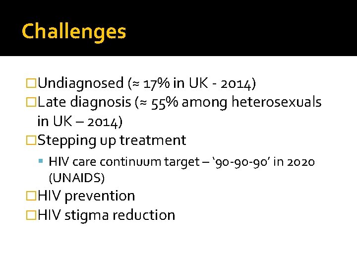 Challenges �Undiagnosed (≈ 17% in UK - 2014) �Late diagnosis (≈ 55% among heterosexuals