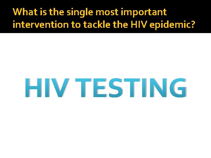 What is the single most important intervention to tackle the HIV epidemic? HIV TESTING