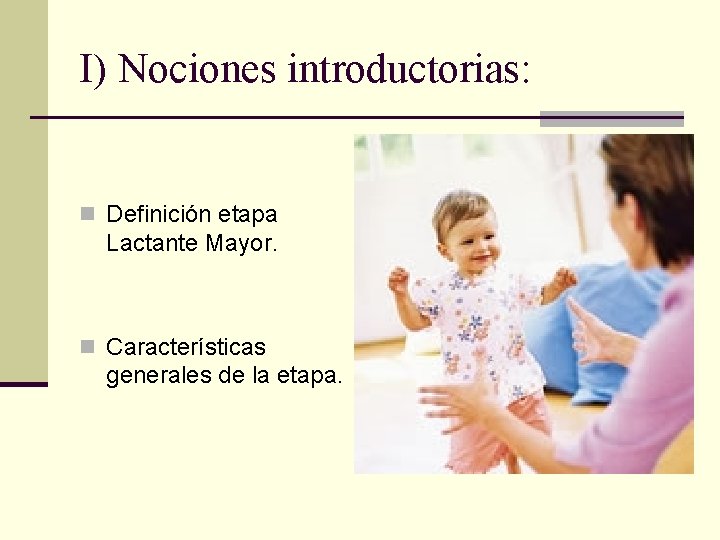 I) Nociones introductorias: n Definición etapa Lactante Mayor. n Características generales de la etapa.