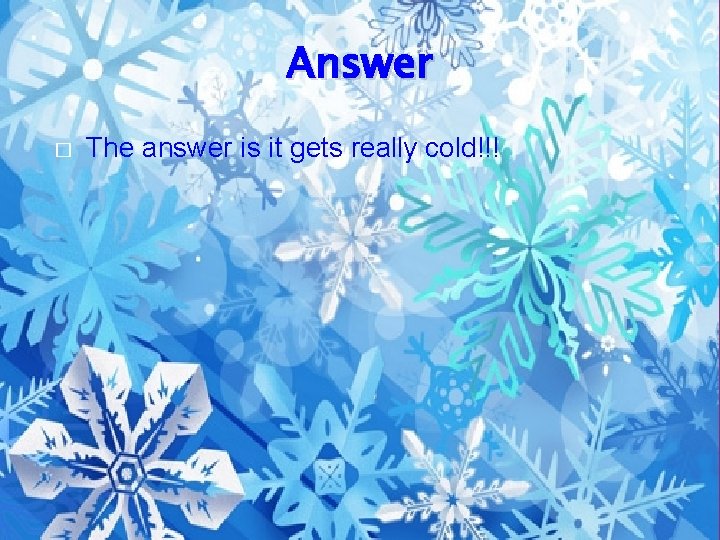 Answer � The answer is it gets really cold!!! 