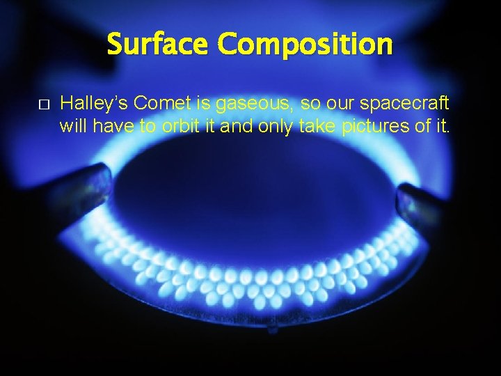 Surface Composition � Halley’s Comet is gaseous, so our spacecraft will have to orbit