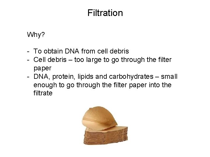 Filtration Why? - To obtain DNA from cell debris - Cell debris – too