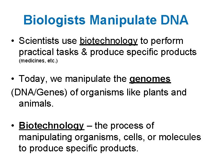 Biologists Manipulate DNA • Scientists use biotechnology to perform practical tasks & produce specific