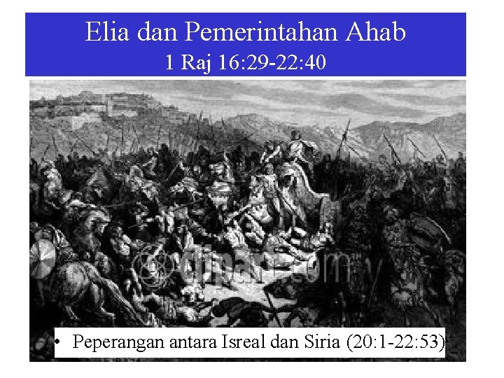 Elia dan Pemerintahan Ahab 1 Raj 16: 29 -22: 40 • Peperangan antara Isreal