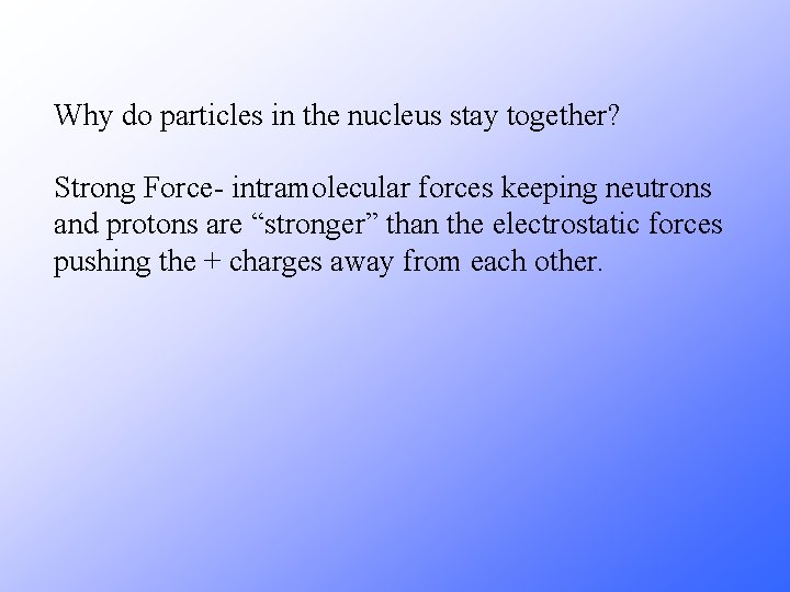 Why do particles in the nucleus stay together? Strong Force- intramolecular forces keeping neutrons