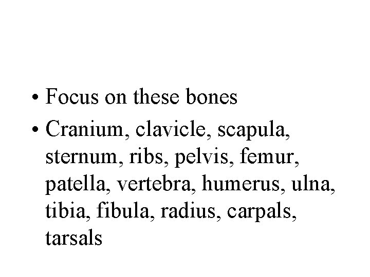  • Focus on these bones • Cranium, clavicle, scapula, sternum, ribs, pelvis, femur,