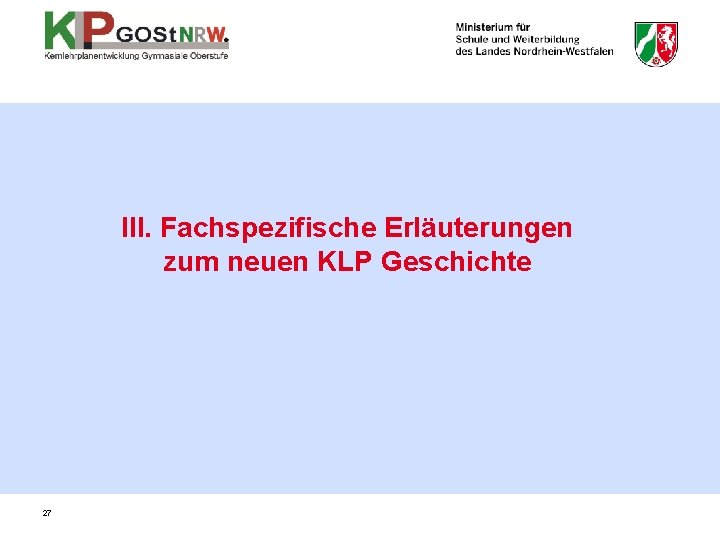 III. Fachspezifische Erläuterungen zum neuen KLP Geschichte 27 III. Fachspezifische Erläuterungen zum neuen KLP Geschichte 27