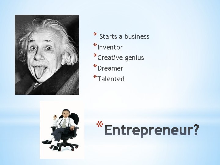 * Starts a business *Inventor *Creative genius *Dreamer *Talented * 