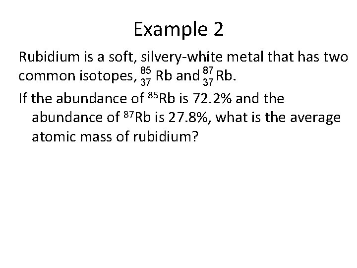 Example 2 Rubidium is a soft, silvery-white metal that has two 87 common isotopes,