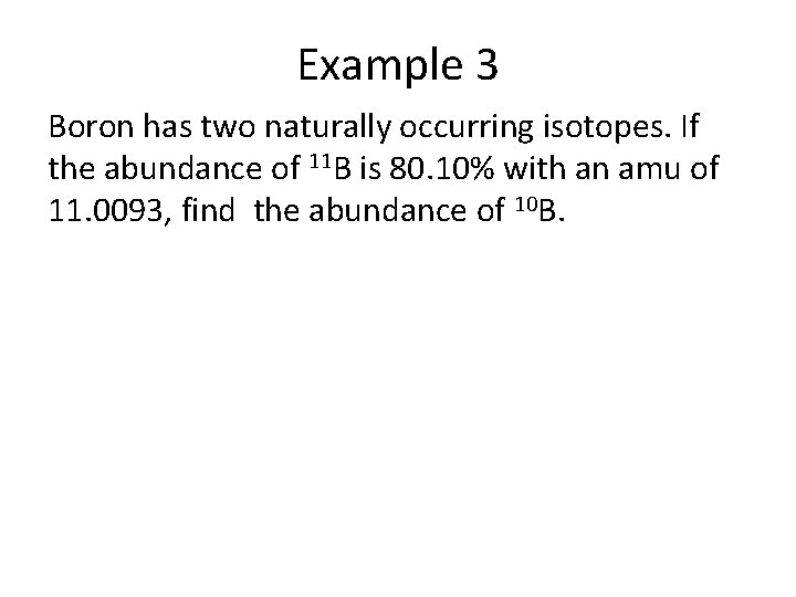 Example 3 Boron has two naturally occurring isotopes. If the abundance of 11 B