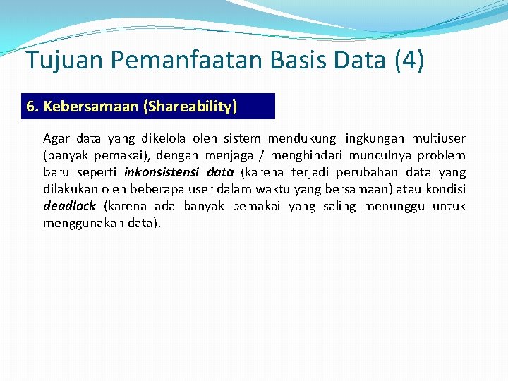 Tujuan Pemanfaatan Basis Data (4) 6. Kebersamaan (Shareability) Agar data yang dikelola oleh sistem