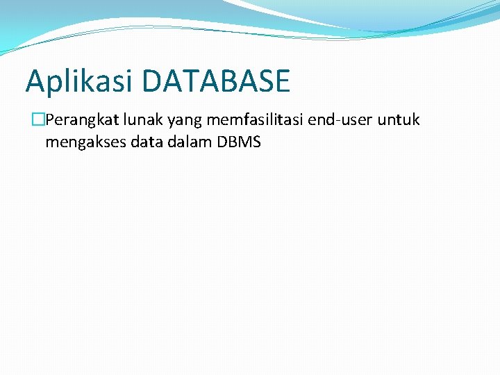 Aplikasi DATABASE �Perangkat lunak yang memfasilitasi end-user untuk mengakses data dalam DBMS 