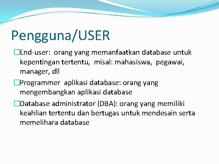 Pengguna/USER �End-user: orang yang memanfaatkan database untuk kepentingan tertentu, misal: mahasiswa, pegawai, manager, dll