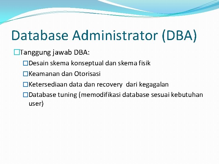 Database Administrator (DBA) �Tanggung jawab DBA: �Desain skema konseptual dan skema fisik �Keamanan dan