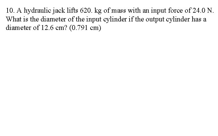 10. A hydraulic jack lifts 620. kg of mass with an input force of