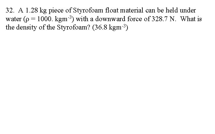 32. A 1. 28 kg piece of Styrofoam float material can be held under