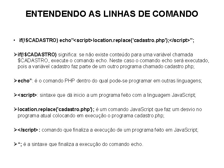 ENTENDENDO AS LINHAS DE COMANDO • if(!$CADASTRO) echo"<script>location. replace('cadastro. php'); </script>"; Ø if(!$CADASTRO) significa: