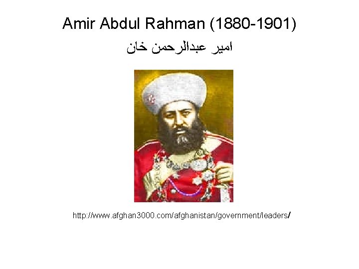 Amir Abdul Rahman (1880 -1901) ﺍﻣﻴﺮ ﻋﺒﺪﺍﻟﺮﺣﻤﻦ ﺧﺎﻥ http: //www. afghan 3000. com/afghanistan/government/leaders/ 