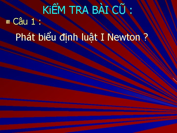 Câu 1 : KiỂM TRA BÀI CŨ : Phát biểu định luật I Newton