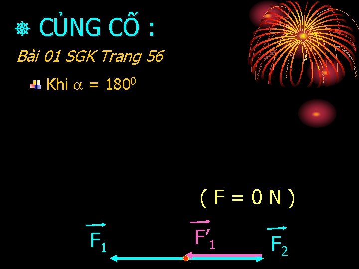  CỦNG CỐ : Bài 01 SGK Trang 56 Khi = 1800 (F=0 N)