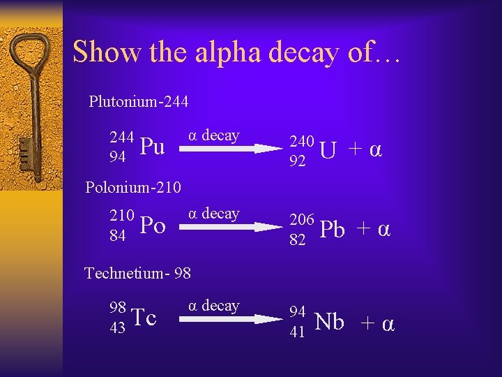 Show the alpha decay of… Plutonium-244 94 Pu α decay 240 92 U α