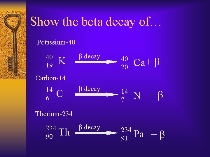 Show the beta decay of… Potassium-40 40 19 K β decay 40 20 Ca