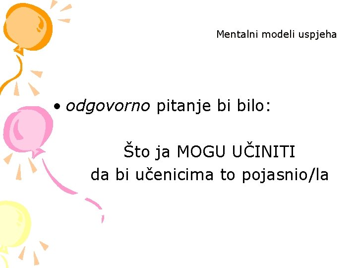 Mentalni modeli uspjeha • odgovorno pitanje bi bilo: Što ja MOGU UČINITI da bi