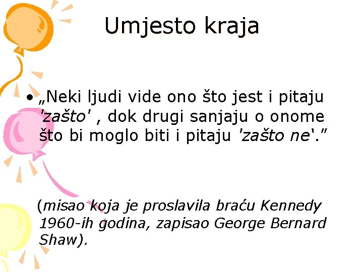 Umjesto kraja • „Neki ljudi vide ono što jest i pitaju 'zašto' , dok