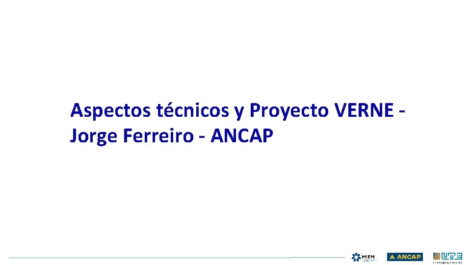 Aspectos técnicos y Proyecto VERNE Jorge Ferreiro - ANCAP 