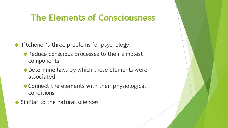 The Elements of Consciousness Titchener’s three problems for psychology: Reduce conscious processes to their