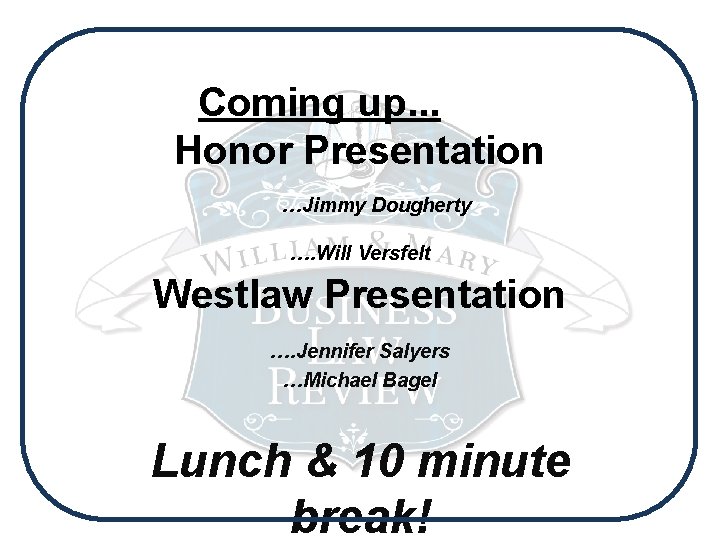 Coming up. . . Honor Presentation …Jimmy Dougherty …. Will Versfelt Westlaw Presentation ….