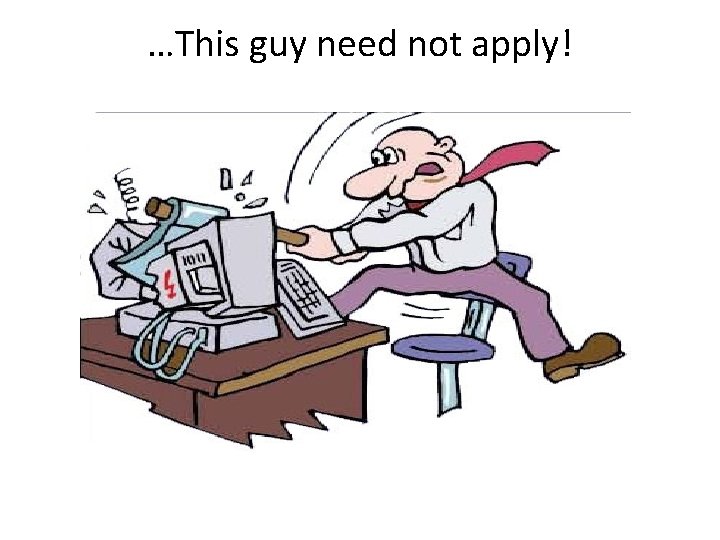 …This guy need not apply! 