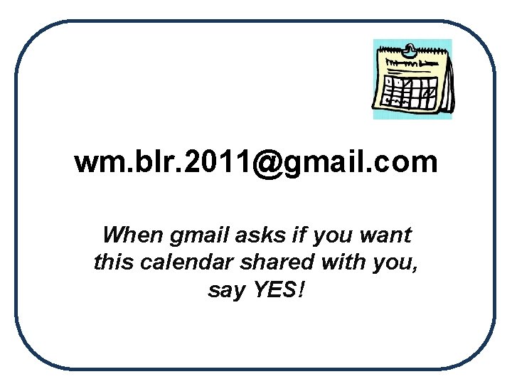 wm. blr. 2011@gmail. com When gmail asks if you want this calendar shared with