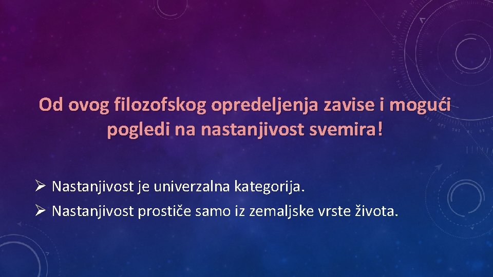 Od ovog filozofskog opredeljenja zavise i mogući pogledi na nastanjivost svemira! Ø Nastanjivost je