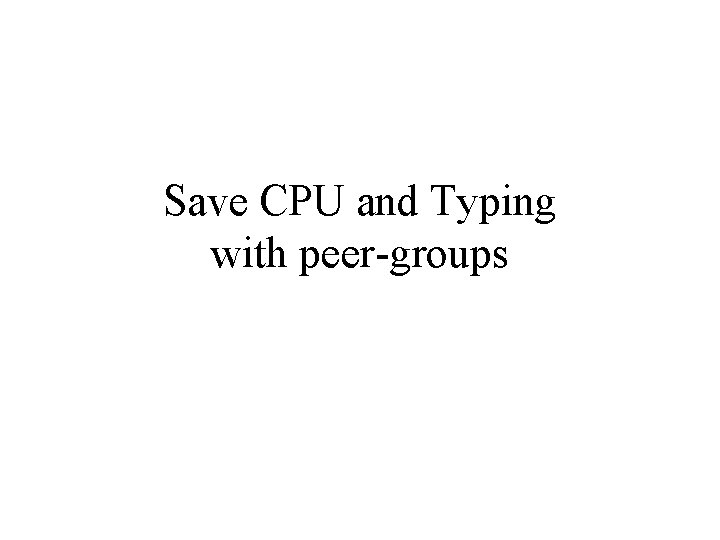 Save CPU and Typing with peer-groups 