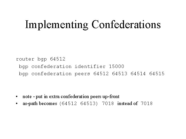 Implementing Confederations router bgp 64512 bgp confederation identifier 15000 bgp confederation peers 64512 64513