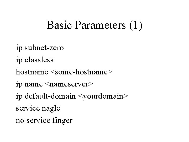 Basic Parameters (1) ip subnet-zero ip classless hostname <some-hostname> ip name <nameserver> ip default-domain