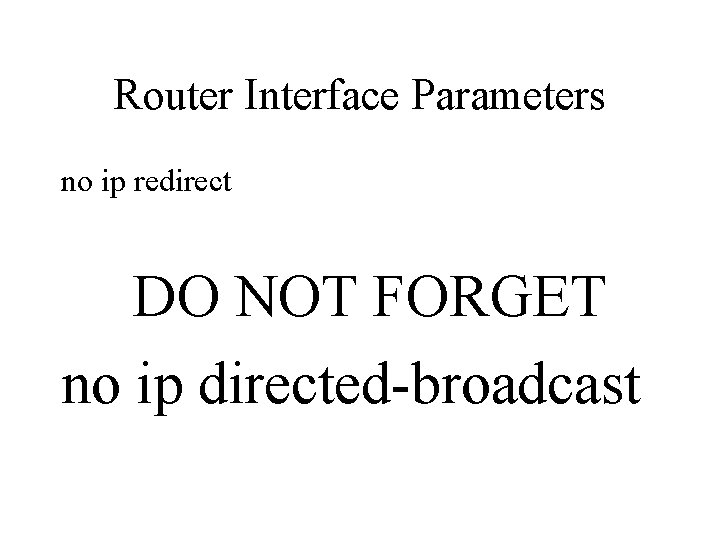 Router Interface Parameters no ip redirect DO NOT FORGET no ip directed-broadcast 