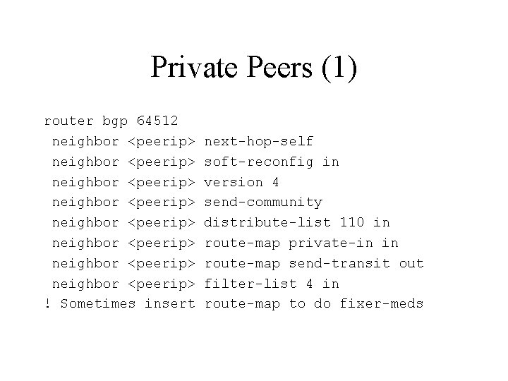 Private Peers (1) router bgp 64512 neighbor <peerip> neighbor <peerip> ! Sometimes insert next-hop-self