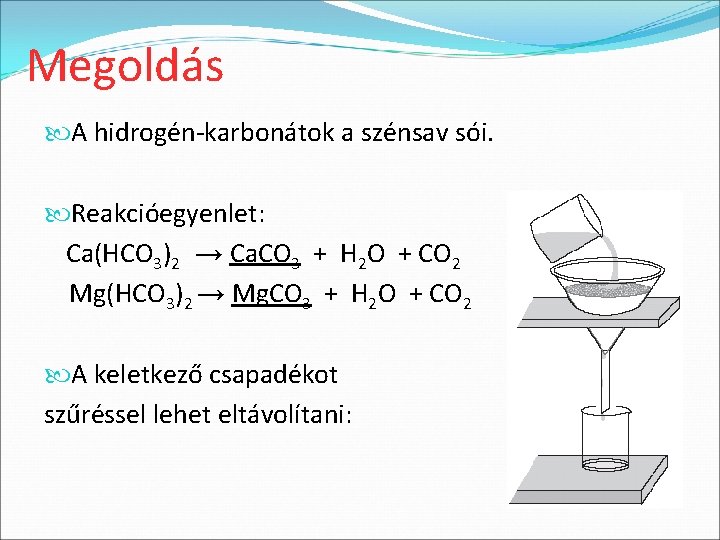 Megoldás A hidrogén-karbonátok a szénsav sói. Reakcióegyenlet: Ca(HCO 3)2 → Ca. CO 3 +