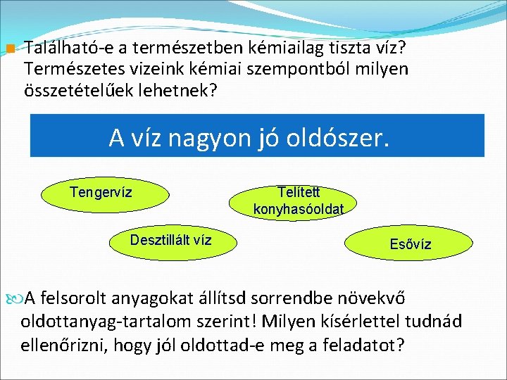 n Található-e a természetben kémiailag tiszta víz? Természetes vizeink kémiai szempontból milyen összetételűek lehetnek?