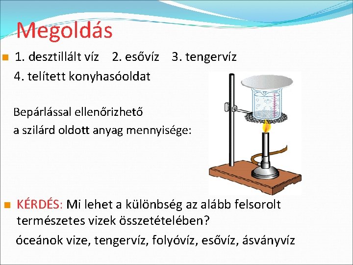 Megoldás n 1. desztillált víz 2. esővíz 3. tengervíz 4. telített konyhasóoldat Bepárlással ellenőrizhető