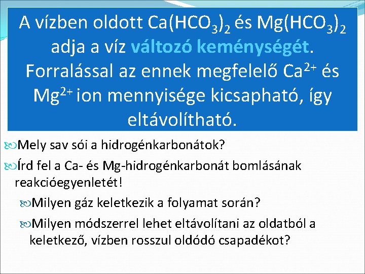 A vízben oldott Ca(HCO 3)2 és Mg(HCO 3)2 adja a víz változó keménységét. Forralással