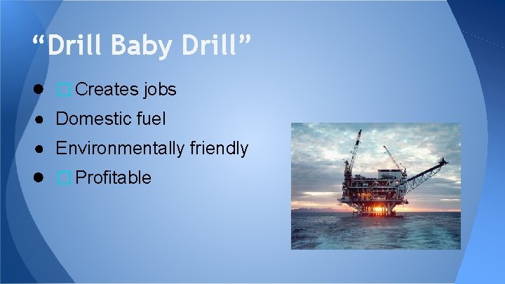 “Drill Baby Drill” ● � Creates jobs ● Domestic fuel ● Environmentally friendly ●