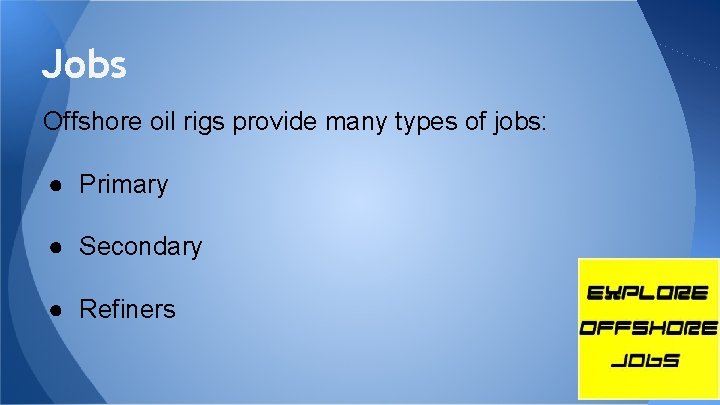 Jobs Offshore oil rigs provide many types of jobs: ● Primary ● Secondary ●