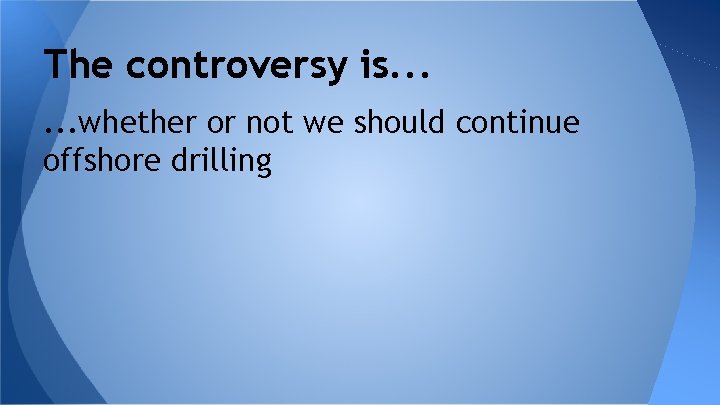 The controversy is. . . whether or not we should continue offshore drilling 