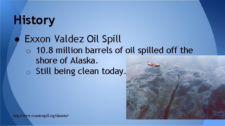 History ● Exxon Valdez Oil Spill o 10. 8 million barrels of oil spilled